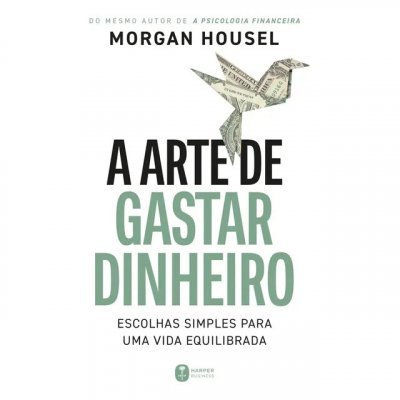 A arte de gastar dinheiro — Escolhas simples para uma vida equilibrada (Morgan Housel)